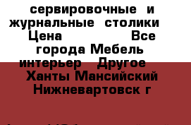 сервировочные  и журнальные  столики8 › Цена ­ 800-1600 - Все города Мебель, интерьер » Другое   . Ханты-Мансийский,Нижневартовск г.